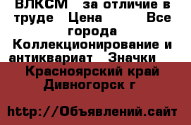 1.1) ВЛКСМ - за отличие в труде › Цена ­ 590 - Все города Коллекционирование и антиквариат » Значки   . Красноярский край,Дивногорск г.